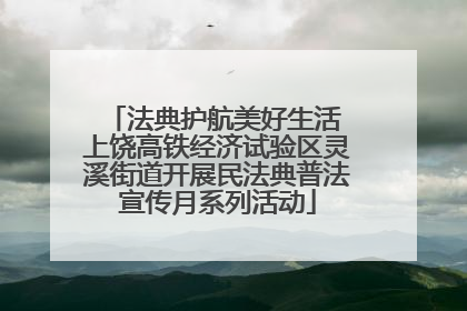 法典护航美好生活 上饶高铁经济试验区灵溪街道开展民法典普法宣传月系列活动
